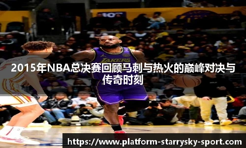 2015年NBA总决赛回顾马刺与热火的巅峰对决与传奇时刻
