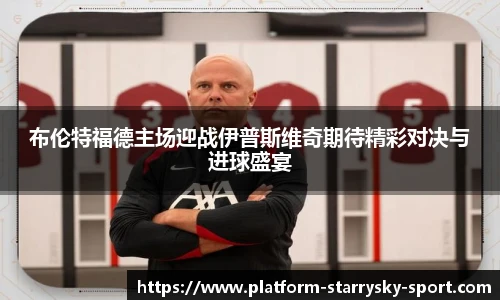 布伦特福德主场迎战伊普斯维奇期待精彩对决与进球盛宴