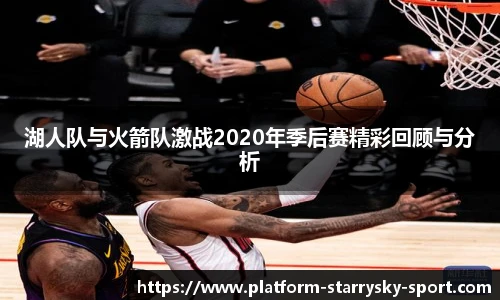 湖人队与火箭队激战2020年季后赛精彩回顾与分析