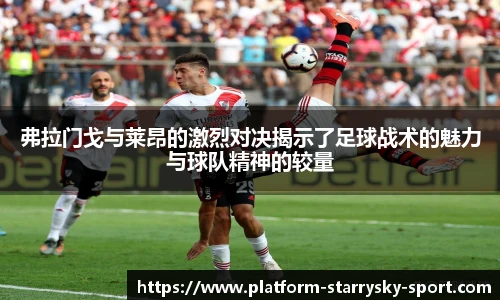弗拉门戈与莱昂的激烈对决揭示了足球战术的魅力与球队精神的较量