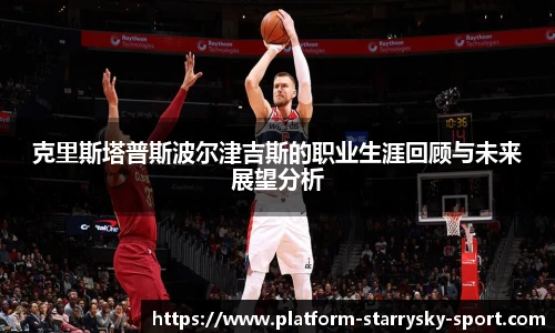 克里斯塔普斯波尔津吉斯的职业生涯回顾与未来展望分析