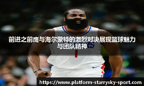 前进之前鹰与海尔蒙特的激烈对决展现篮球魅力与团队精神
