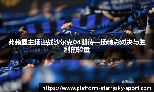 弗赖堡主场迎战沙尔克04期待一场精彩对决与胜利的较量